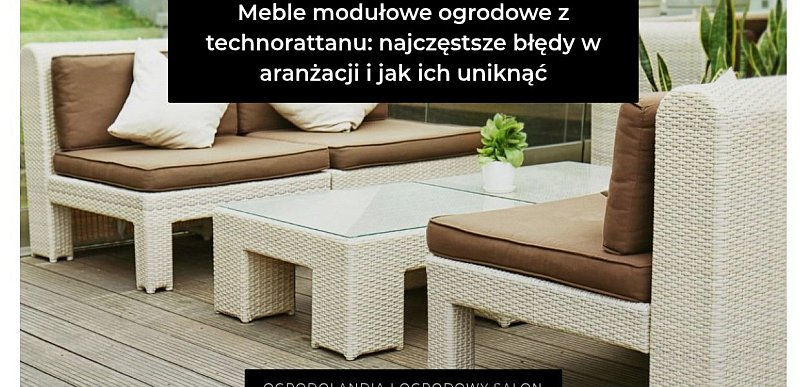 Meble modułowe z technorattanu: 7 detali, które robią różnicę w ogrodzie i na tara