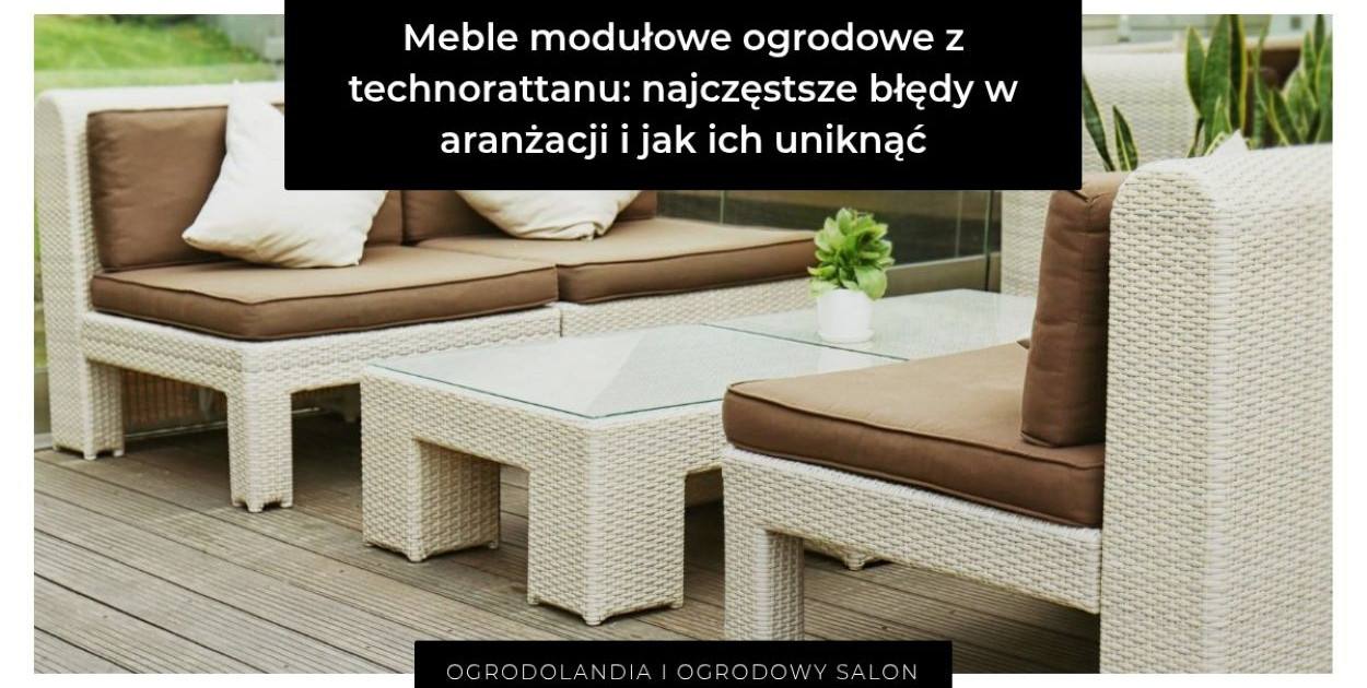 Meble modułowe z technorattanu: 7 detali, które robią różnicę w ogrodzie i na tara